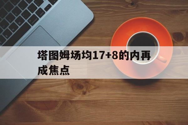 包含塔图姆场均17+8的内再成焦点的词条