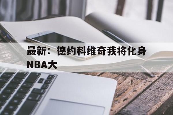 最新：德约科维奇我将化身NBA大(德约科维奇最经典比赛)